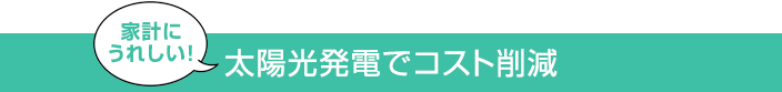 家計にうれしい！太陽光発電でコスト削減